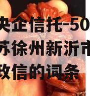 包含央企信托-508号江苏徐州新沂市永续债权政信的词条