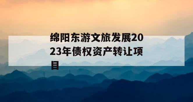 绵阳东游文旅发展2023年债权资产转让项目