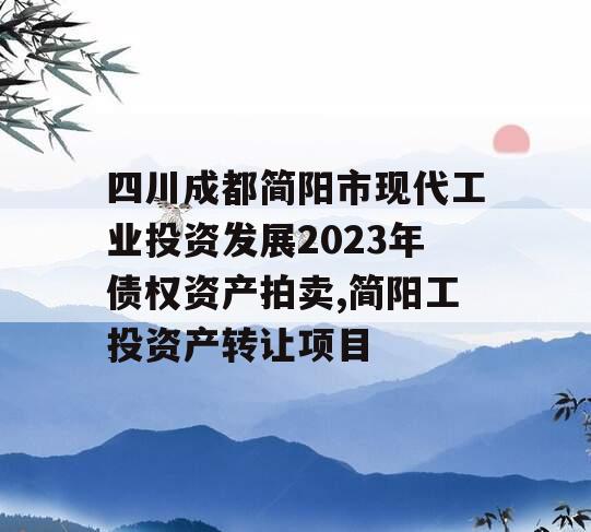 四川成都简阳市现代工业投资发展2023年债权资产拍卖,简阳工投资产转让项目