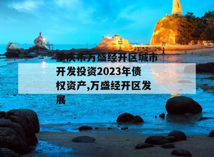 重庆市万盛经开区城市开发投资2023年债权资产,万盛经开区发展