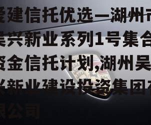 爱建信托优选—湖州市吴兴新业系列1号集合资金信托计划,湖州吴兴新业建设投资集团有限公司