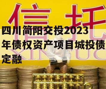 四川简阳交投2023年债权资产项目城投债定融