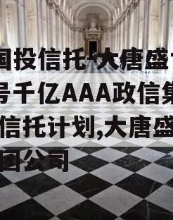 X国投信托-大唐盛世2号千亿AAA政信集合信托计划,大唐盛世集团公司