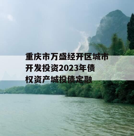 重庆市万盛经开区城市开发投资2023年债权资产城投债定融