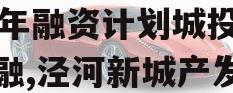 西安泾河产发投资2023年融资计划城投债定融,泾河新城产发集团