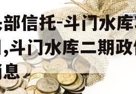 头部信托-斗门水库项目,斗门水库二期政信消息