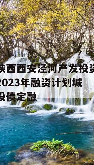 陕西西安泾河产发投资2023年融资计划城投债定融