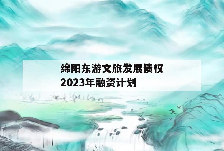 绵阳东游文旅发展债权2023年融资计划