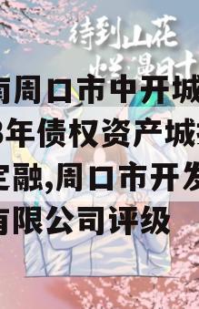 河南周口市中开城建2023年债权资产城投债定融,周口市开发投资有限公司评级