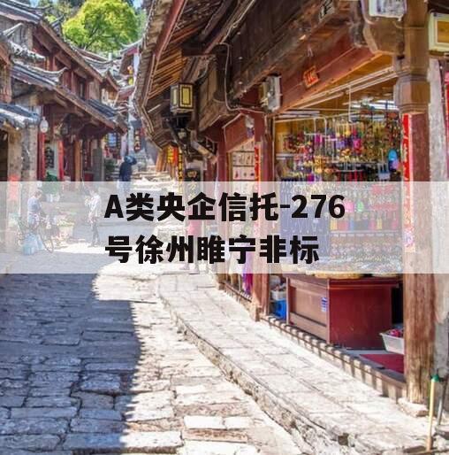 A类央企信托-276号徐州睢宁非标