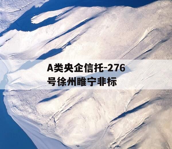 A类央企信托-276号徐州睢宁非标