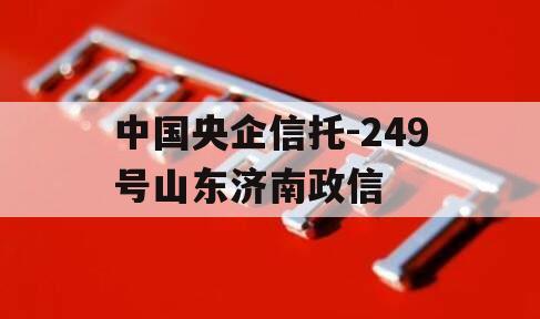 中国央企信托-249号山东济南政信