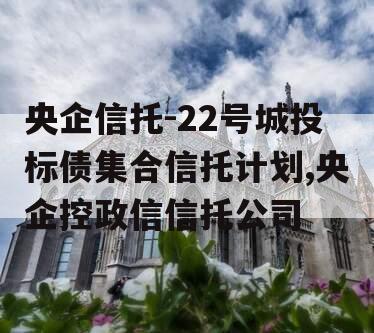 央企信托-22号城投标债集合信托计划,央企控政信信托公司