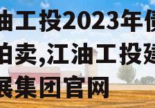 江油工投2023年债权拍卖,江油工投建设发展集团官网