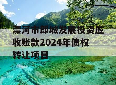 漂河市郎城发展投资应收账款2024年债权转让项目