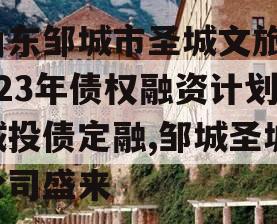 山东邹城市圣城文旅2023年债权融资计划城投债定融,邹城圣城公司盛来