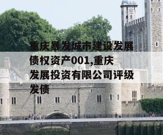 重庆暴发城市建设发展债权资产001,重庆发展投资有限公司评级发债