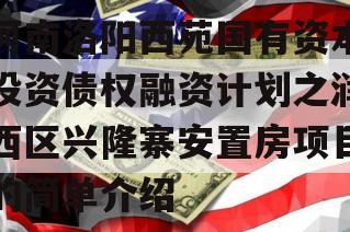 河南洛阳西苑国有资本投资债权融资计划之润西区兴隆寨安置房项目的简单介绍