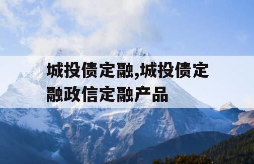 城投债定融,城投债定融政信定融产品