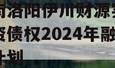 河南洛阳伊川财源实业投资债权2024年融资计划