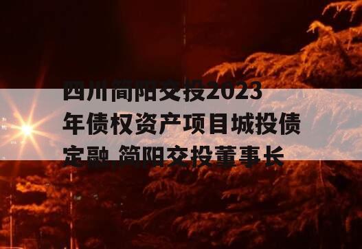 四川简阳交投2023年债权资产项目城投债定融,简阳交投董事长