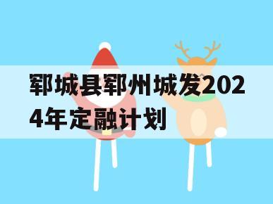 郓城县郓州城发2024年定融计划