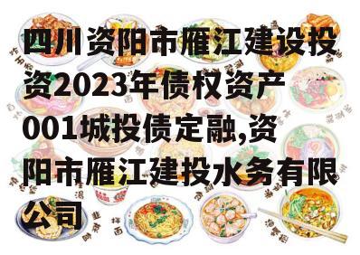 四川资阳市雁江建设投资2023年债权资产001城投债定融,资阳市雁江建投水务有限公司