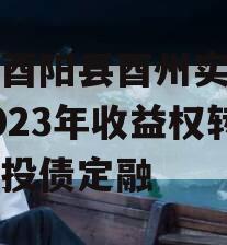 重庆酉阳县酉州实业资产2023年收益权转让城投债定融