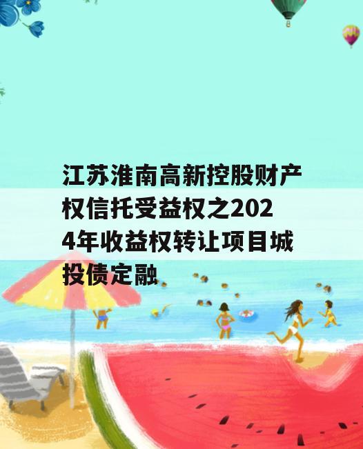 江苏淮南高新控股财产权信托受益权之2024年收益权转让项目城投债定融