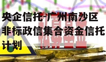 央企信托-广州南沙区非标政信集合资金信托计划