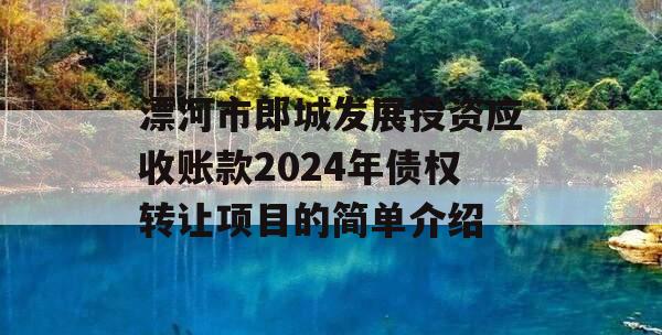 漂河市郎城发展投资应收账款2024年债权转让项目的简单介绍