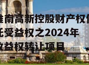 淮南高新控股财产权信托受益权之2024年收益权转让项目