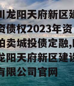 四川龙阳天府新区建设投资债权2023年资产拍卖城投债定融,四川龙阳天府新区建设投资有限公司官网