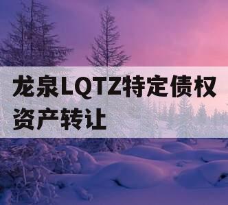 龙泉LQTZ特定债权资产转让