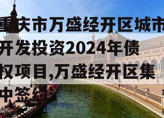 重庆市万盛经开区城市开发投资2024年债权项目,万盛经开区集中签约