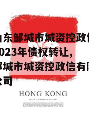 山东邹城市城资控政信2023年债权转让,邹城市城资控政信有限公司