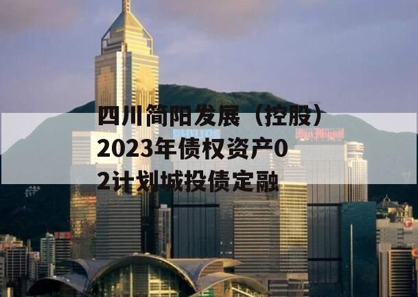 四川简阳发展（控股）2023年债权资产02计划城投债定融