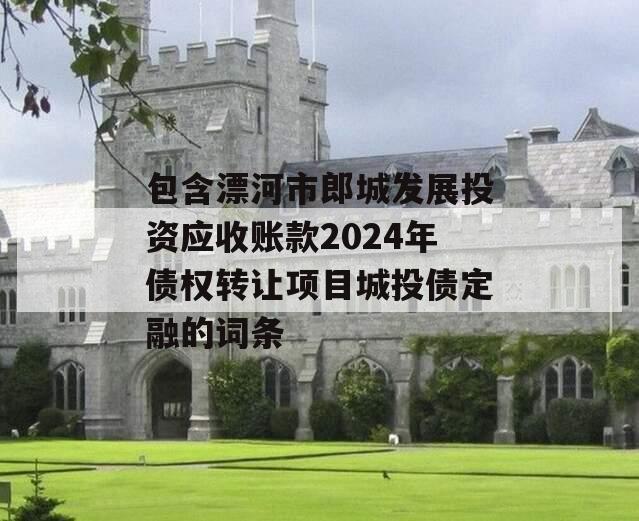 包含漂河市郎城发展投资应收账款2024年债权转让项目城投债定融的词条