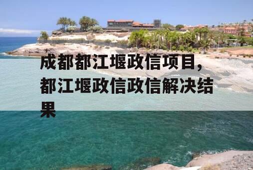 成都都江堰政信项目,都江堰政信政信解决结果