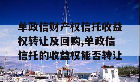 单政信财产权信托收益权转让及回购,单政信信托的收益权能否转让