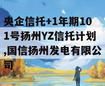 央企信托+1年期101号扬州YZ信托计划,国信扬州发电有限公司