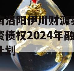 河南洛阳伊川财源实业投资债权2024年融资计划