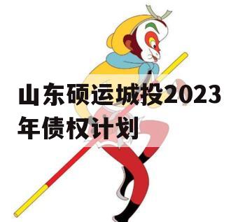 山东硕运城投2023年债权计划