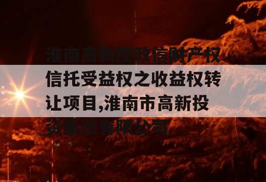 淮南高新控政信财产权信托受益权之收益权转让项目,淮南市高新投资集团有限公司