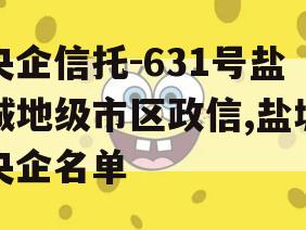 央企信托-631号盐城地级市区政信,盐城央企名单