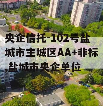 央企信托-102号盐城市主城区AA+非标,盐城市央企单位