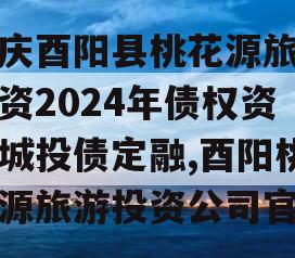 重庆酉阳县桃花源旅游投资2024年债权资产城投债定融,酉阳桃花源旅游投资公司官网