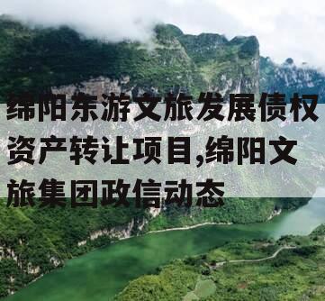 绵阳东游文旅发展债权资产转让项目,绵阳文旅集团政信动态