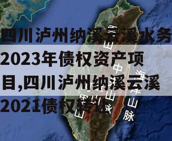 四川泸州纳溪云溪水务2023年债权资产项目,四川泸州纳溪云溪2021债权转让