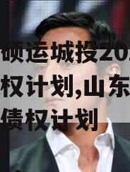 山东硕运城投2023年债权计划,山东硕运城投债权计划